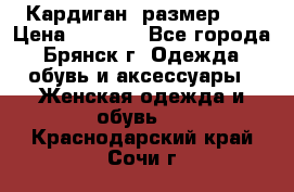 Кардиган ,размер 46 › Цена ­ 1 300 - Все города, Брянск г. Одежда, обувь и аксессуары » Женская одежда и обувь   . Краснодарский край,Сочи г.